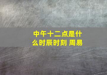 中午十二点是什么时辰时刻 周易